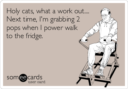 Holy cats, what a work out.... 
Next time, I'm grabbing 2
pops when I power walk
to the fridge.
