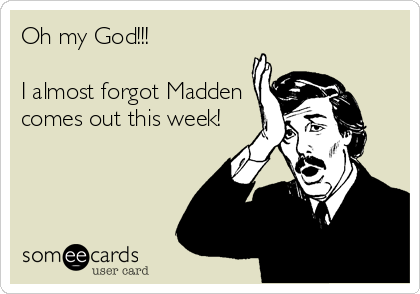 Oh my God!!!

I almost forgot Madden
comes out this week!