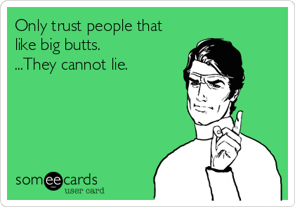 Only Trust People That Like Big Butts They Cannot Lie