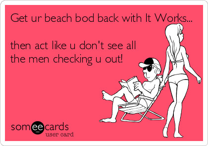 Get ur beach bod back with It Works...

then act like u don't see all
the men checking u out!