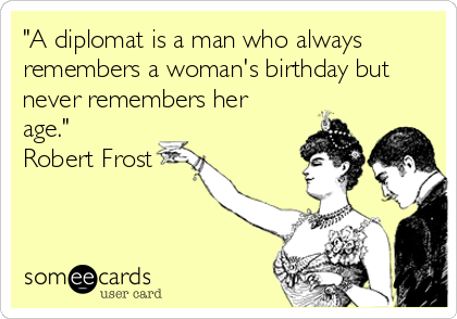 "A diplomat is a man who always
remembers a woman's birthday but
never remembers her
age."
Robert Frost