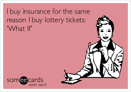 I buy insurance for the same
reason I buy lottery tickets:
'What If'