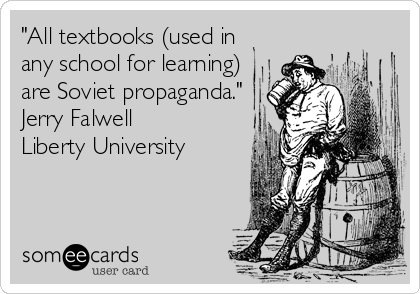 "All textbooks (used in
any school for learning)
are Soviet propaganda."
Jerry Falwell 
Liberty University