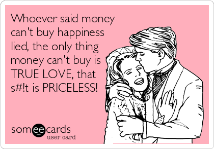 Whoever said money can't buy happiness lied, the only thing money ...