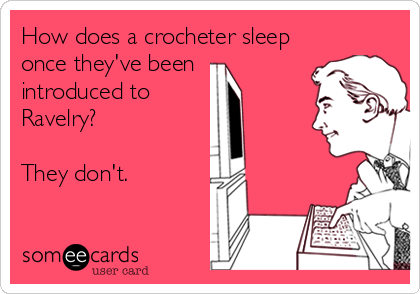 How does a crocheter sleep
once they've been 
introduced to
Ravelry?

They don't.
