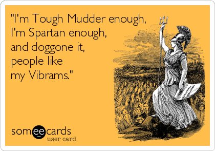 "I'm Tough Mudder enough, 
I'm Spartan enough, 
and doggone it,
people like
my Vibrams."
