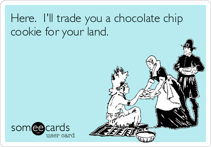 Here.  I'll trade you a chocolate chip
cookie for your land.