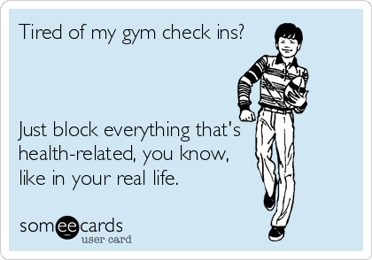 Tired of my gym check ins?



Just block everything that's
health-related, you know,
like in your real life.
