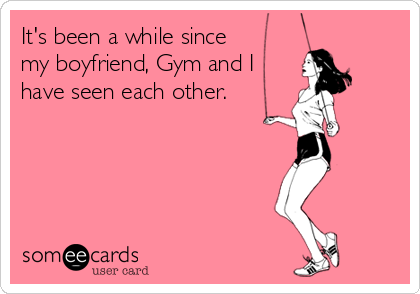 It's been a while since
my boyfriend, Gym and I
have seen each other.