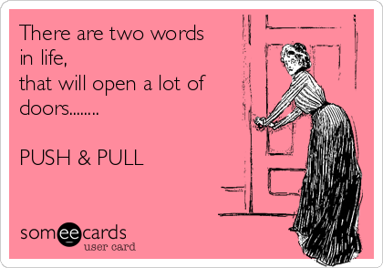 There are two words
in life,
that will open a lot of
doors........ 

PUSH & PULL