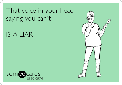 That voice in your head
saying you can't

IS A LIAR