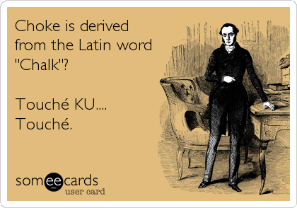 Choke is derived 
from the Latin word
"Chalk"? 

Touché KU....
Touché.
