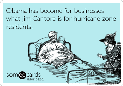Obama has become for businesses
what Jim Cantore is for hurricane zone
residents.