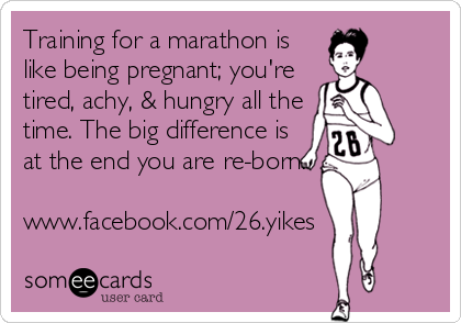 Training for a marathon is
like being pregnant; you're
tired, achy, & hungry all the
time. The big difference is
at the end you are re-born.

www.facebook.com/26.yikes