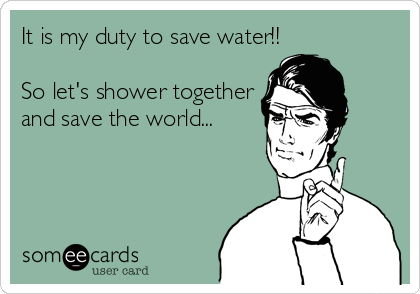 It is my duty to save water!!

So let's shower together
and save the world...