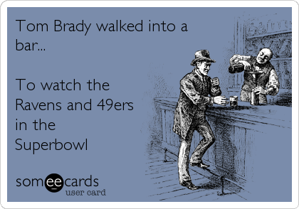 Tom Brady walked into a
bar...

To watch the
Ravens and 49ers
in the
Superbowl
