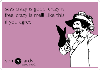 says crazy is good, crazy is
free, crazy is me!!! Like this
if you agree!