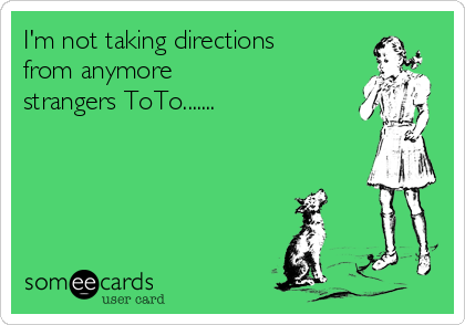 I'm not taking directions
from anymore
strangers ToTo.......