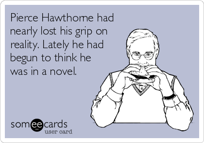Pierce Hawthorne had
nearly lost his grip on
reality. Lately he had
begun to think he
was in a novel.