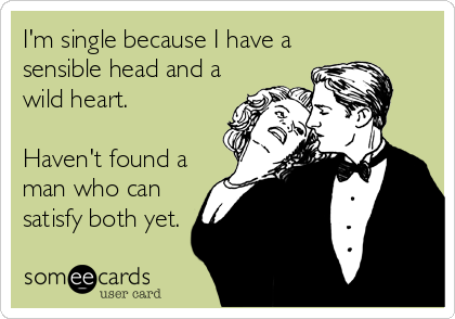 I'm single because I have a
sensible head and a
wild heart.

Haven't found a
man who can
satisfy both yet.