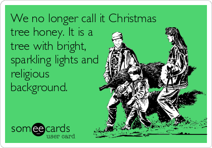 We no longer call it Christmas
tree honey. It is a
tree with bright,
sparkling lights and
religious
background.