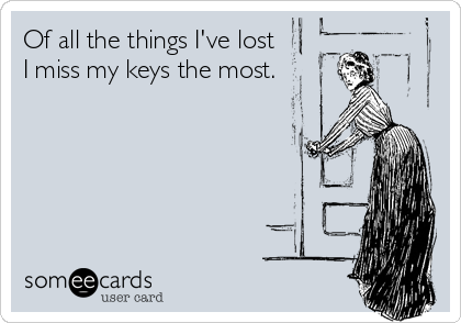 Of all the things I've lost
I miss my keys the most.