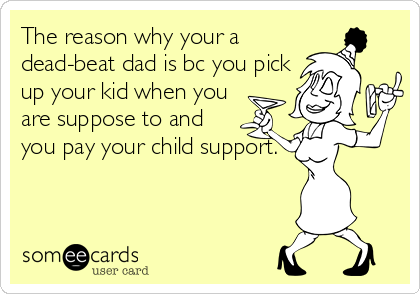 The reason why your a
dead-beat dad is bc you pick
up your kid when you
are suppose to and
you pay your child support.