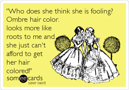 "Who does she think she is fooling? 
Ombre hair color.
looks more like
roots to me and
she just can't
afford to get
her hair
colored!"