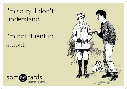 I'm sorry, I don't 
understand.

I'm not fluent in
stupid.