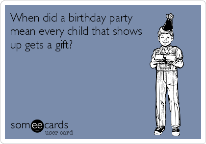 When did a birthday party
mean every child that shows
up gets a gift?