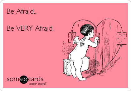 Be Afraid...

Be VERY Afraid.
