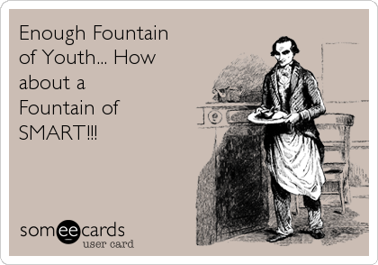 Enough Fountain
of Youth... How
about a
Fountain of
SMART!!!