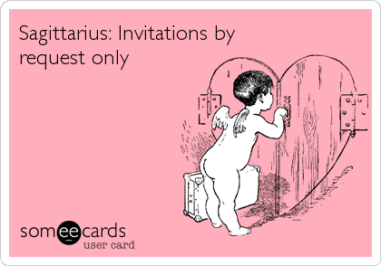Sagittarius: Invitations by
request only