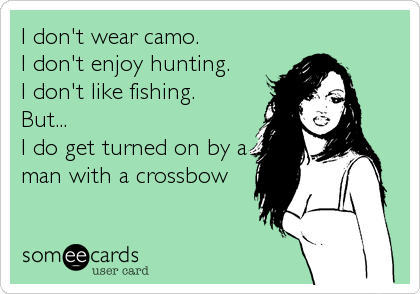 I don't wear camo.
I don't enjoy hunting. 
I don't like fishing. 
But...
I do get turned on by a
man with a crossbow
