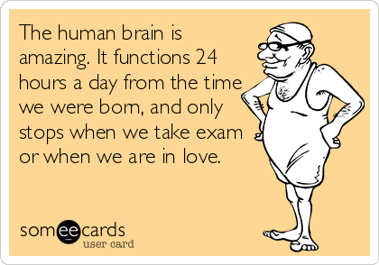 The human brain is
amazing. It functions 24
hours a day from the time
we were born, and only
stops when we take exam
or when we are in love.