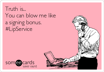 Truth is...
You can blow me like
a signing bonus.
#LipService