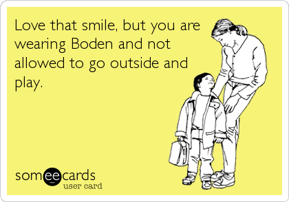 Love that smile, but you are
wearing Boden and not
allowed to go outside and
play.