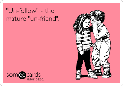 "Un-follow" - the
mature "un-friend".