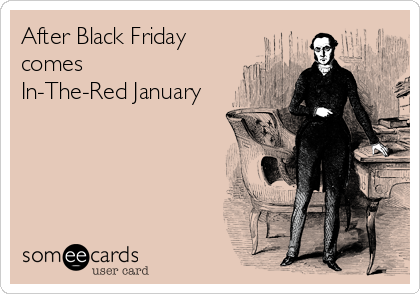 After Black Friday
comes 
In-The-Red January