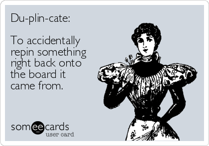 Du-plin-cate:

To accidentally
repin something
right back onto
the board it
came from.