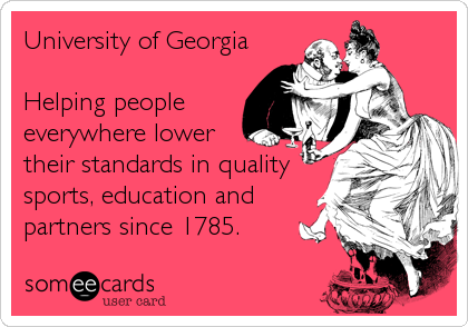 University of Georgia

Helping people
everywhere lower
their standards in quality
sports, education and
partners since 1785.