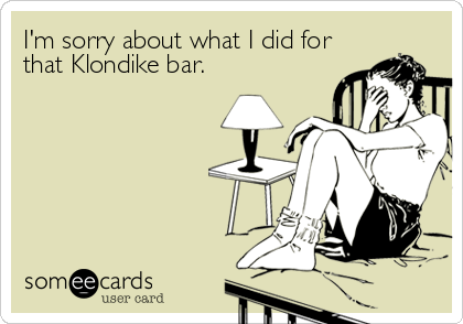 I'm sorry about what I did for
that Klondike bar.