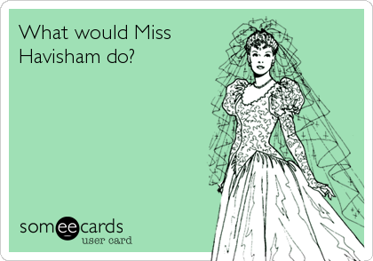 What would Miss
Havisham do?