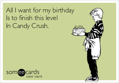 All I want for my birthday
Is to finish this level
In Candy Crush.