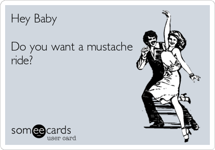 Hey Baby

Do you want a mustache
ride?
