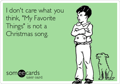 I don't care what you
think, "My Favorite
Things" is not a
Christmas song.