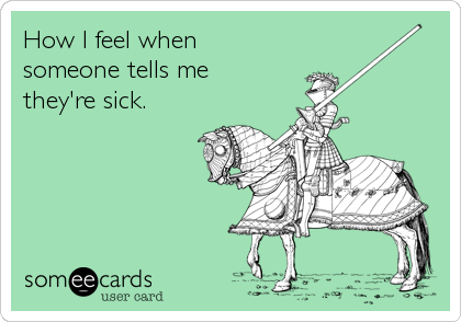 How I feel when
someone tells me 
they're sick.