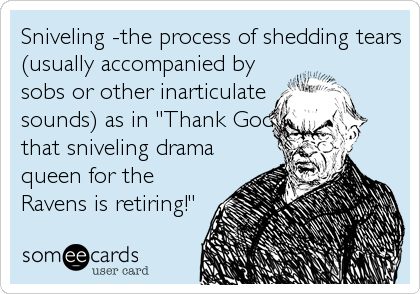 Sniveling -the process of shedding tears
(usually accompanied by
sobs or other inarticulate
sounds) as in "Thank God
that sniveling drama
queen for the
Ravens is retiring!"