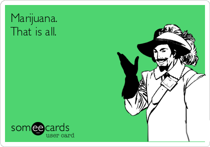 Marijuana.
That is all.
