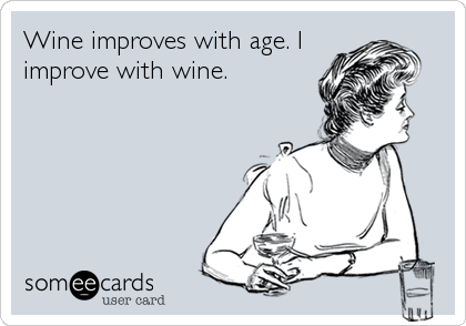 Wine improves with age. I
improve with wine.